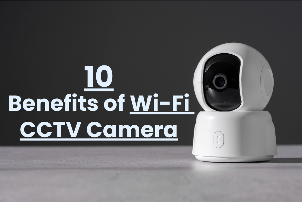 Benefits of Wi-Fi CCTV Camera